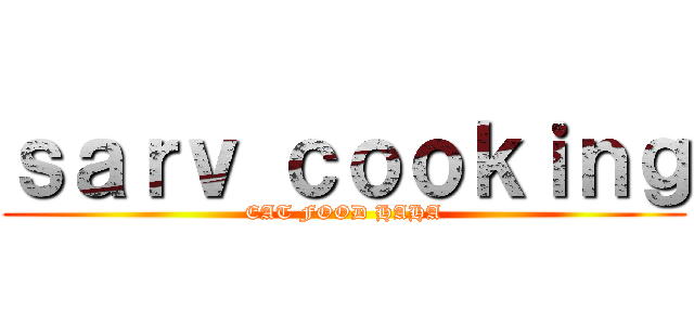 ｓａｒｖ ｃｏｏｋｉｎｇ (EAT FOOD HAHA)