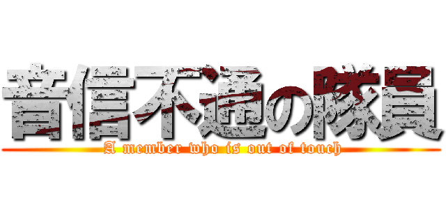 音信不通の隊員 ( A member who is out of touch)