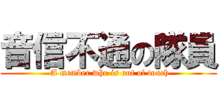 音信不通の隊員 ( A member who is out of touch)