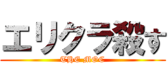 エリクラ殺す (THE MOC)