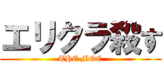 エリクラ殺す (THE MOC)