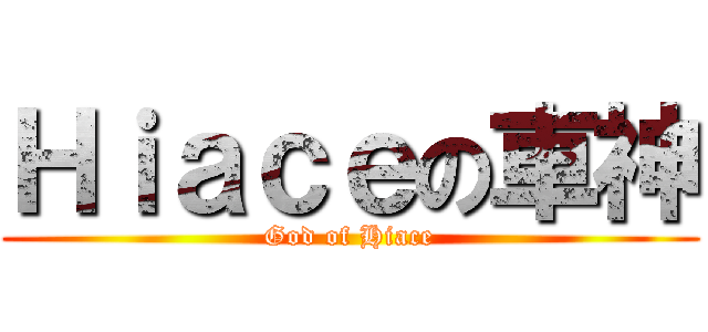 Ｈｉａｃｅの車神 (God of Hiace)