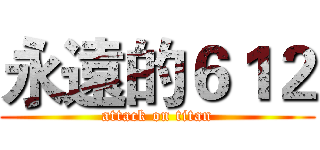 永遠的６１２ (attack on titan)