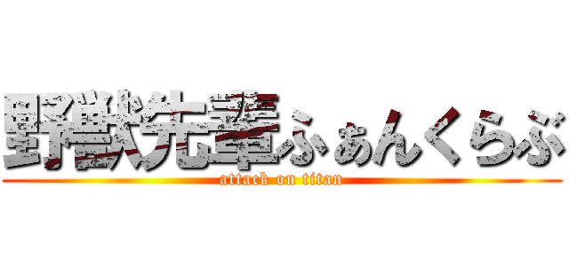 野獣先輩ふぁんくらぶ (attack on titan)