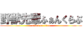 野獣先輩ふぁんくらぶ (attack on titan)