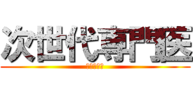 次世代専門医 (徹底討論！)