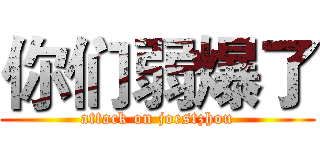 你们弱爆了 (attack on joestzhou)