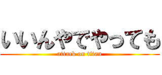 いいんやでやっても (attack on titan)