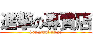 進撃の專賣店 (i ra ssyai ma se)