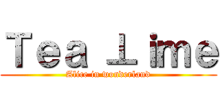 Ｔｅａ ⊥ｉｍｅ (Alice in wonderland)