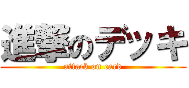 進撃のデッキ (attack on card)