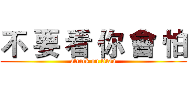 不 要 看 你 會 怕 (attack on titan)