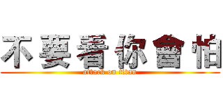 不 要 看 你 會 怕 (attack on titan)