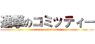 進撃のコミッティー (attack on kominami)