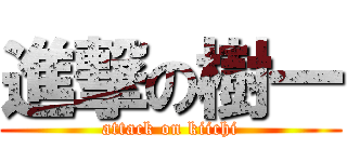 進撃の樹一 (attack on kiichi)