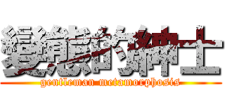 變態的紳士 (gentleman metamorphosis)