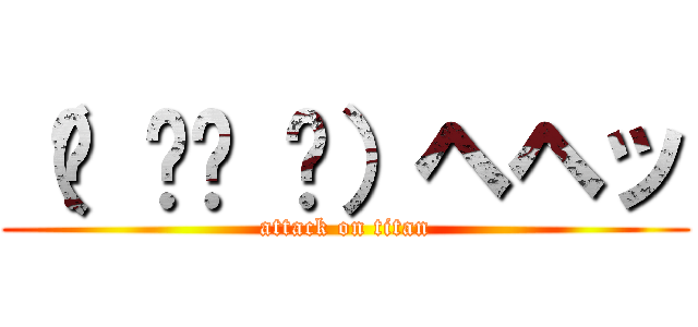 （๑ ิټ ิ）ヘヘッ (attack on titan)