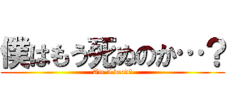 僕はもう死ぬのか…？ (Am I dead?)