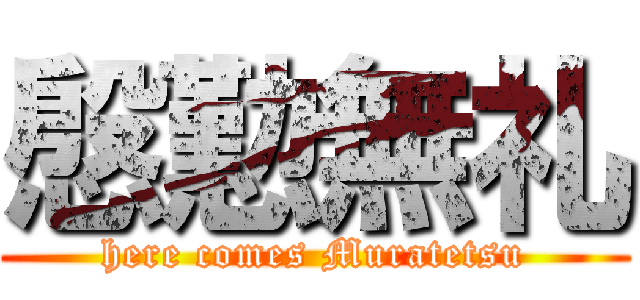 慇懃無礼 (here comes Muratetsu)