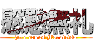 慇懃無礼 (here comes Muratetsu)