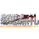 慇懃無礼 (here comes Muratetsu)