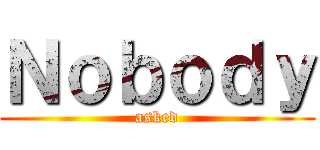 Ｎｏｂｏｄｙ (asked)