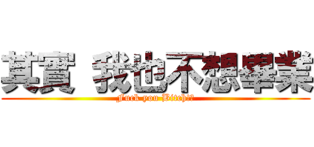 其實 我也不想畢業 (Fuck you Bitch!?)