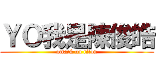 ＹＯ我是陳俊皓 (attack on titan)