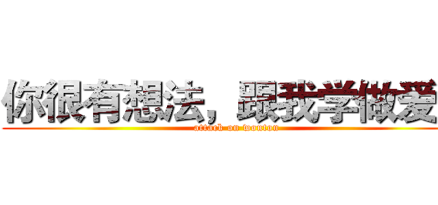 你很有想法，跟我学做爱吧 (attack on wonton)