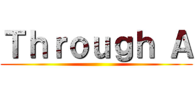 Ｔｈｒｏｕｇｈ Ａ ( )