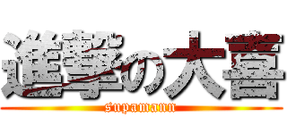 進撃の大喜 (supamann)