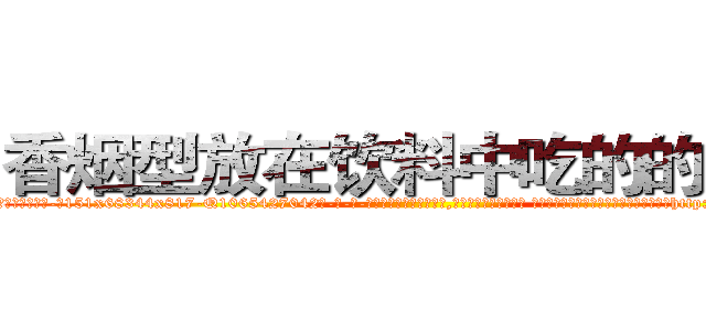 香烟型放在饮料中吃的的迷药 (香烟型放在饮料中吃的的迷药【电-话151x68344x817-Q1065427042元-吉-药-业】我们做的是长期生意,靠的是老客户长期支持 香烟型放在饮料中吃的的迷药在发表了一篇http://sngk.net/cz7TNN

参考消息网我们做的是长期生意,靠的是老客户长期支持也许我们早该意识到，就连鲍勃·霍斯金斯（金球奖戏剧类电影男主角 
)