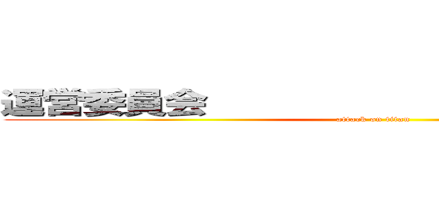 運営委員会                          (attack on titan)