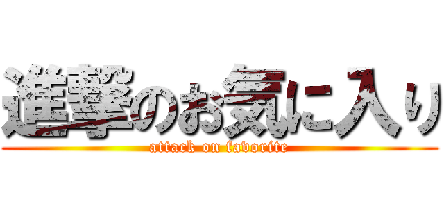 進撃のお気に入り (attack on favorite)