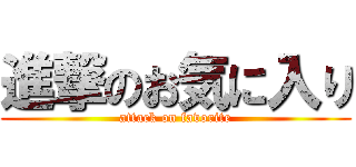 進撃のお気に入り (attack on favorite)