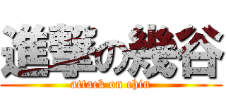 進撃の幾谷 (attack on chin)