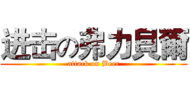 进击の弗力貝爾 (attack on Beer)