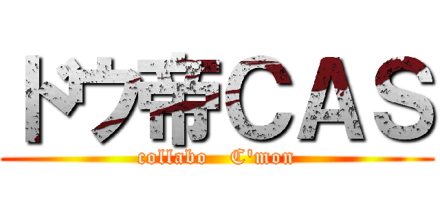 ドウ帝ＣＡＳ (collabo   C'mon)