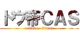 ドウ帝ＣＡＳ (collabo   C'mon)