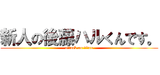新人の後藤ハルくんです。 (attack on titan)