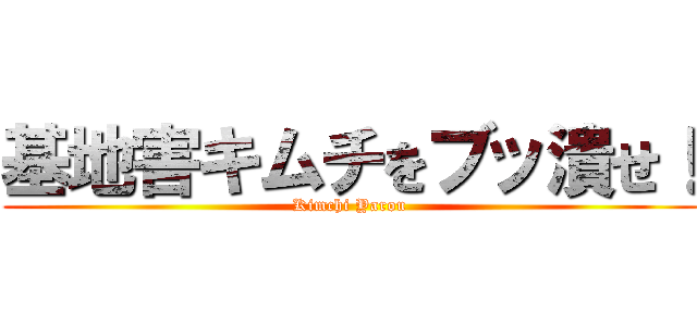 基地害キムチをブッ潰せ！ (Kimchi Yarou)