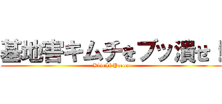 基地害キムチをブッ潰せ！ (Kimchi Yarou)