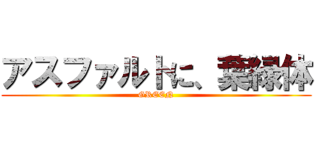 アスファルトに、葉緑体 (GREEN)