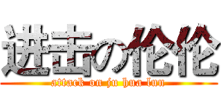 进击の伦伦 (attack on ju hua lun)