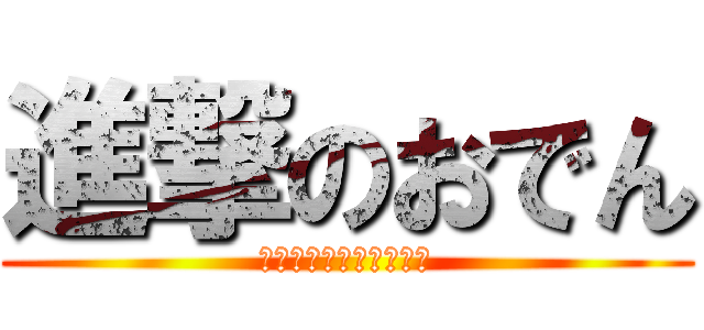 進撃のおでん (ホンマに売れるんかいな)