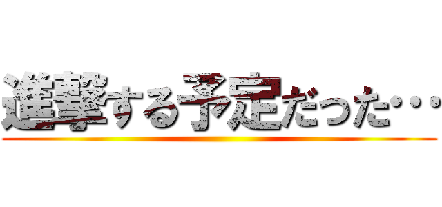 進撃する予定だった… ()