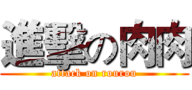 進擊の肉肉 (attack on rourou)