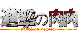 進擊の肉肉 (attack on rourou)