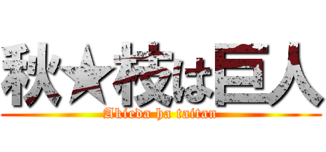 秋★枝は巨人 (Akieda ha taitan)