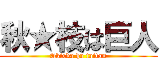 秋★枝は巨人 (Akieda ha taitan)